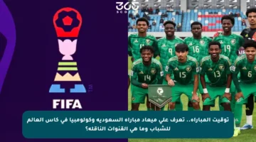 توقيت المباراة.. تعرف على ميعاد مباراة السعودية وكولومبيا في كأس العالم للشباب وما هي القنوات الناقلة؟
